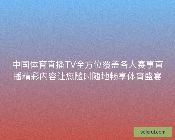 中国体育直播TV全方位覆盖各大赛事直播精彩内容让您随时随地畅享体育盛宴